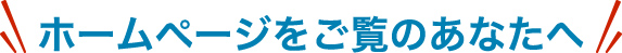 ホームページをご覧のあなたへ
